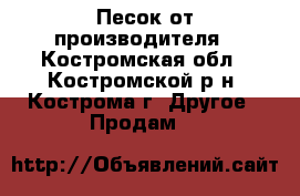 Песок от производителя - Костромская обл., Костромской р-н, Кострома г. Другое » Продам   